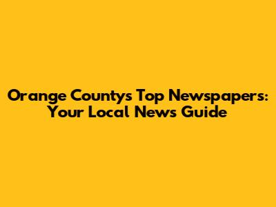 Orange County's Top Newspapers: Your Local News Guide