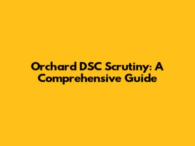 Orchard DSC Scrutiny: A Comprehensive Guide