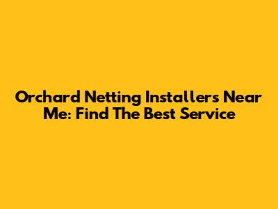Orchard Netting Installers Near Me: Find The Best Service