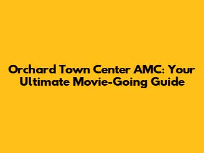 Orchard Town Center AMC: Your Ultimate Movie-Going Guide