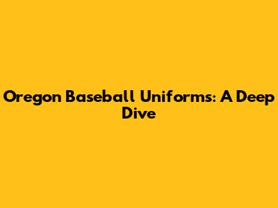 Oregon Baseball Uniforms: A Deep Dive