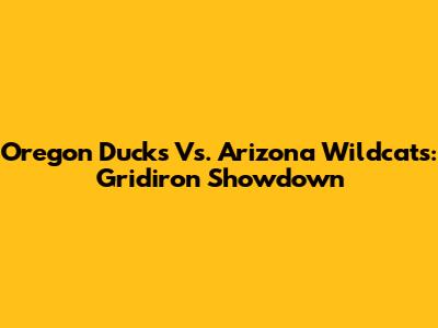 Oregon Ducks Vs. Arizona Wildcats: Gridiron Showdown