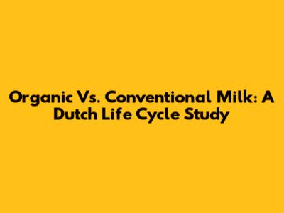 Organic Vs. Conventional Milk: A Dutch Life Cycle Study