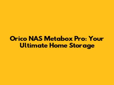 Orico NAS Metabox Pro: Your Ultimate Home Storage
