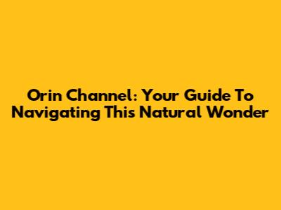 Orin Channel: Your Guide To Navigating This Natural Wonder