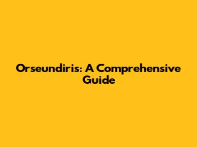 Orseundiris: A Comprehensive Guide