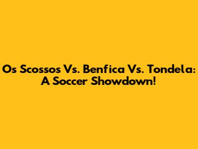 Os Scossos Vs. Benfica Vs. Tondela: A Soccer Showdown!