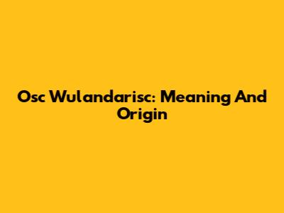 Osc Wulandarisc: Meaning And Origin