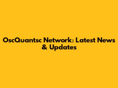 OscQuantsc Network: Latest News & Updates