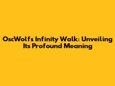 OscWolf's Infinity Walk: Unveiling Its Profound Meaning