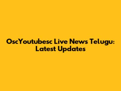 OscYoutubesc Live News Telugu: Latest Updates