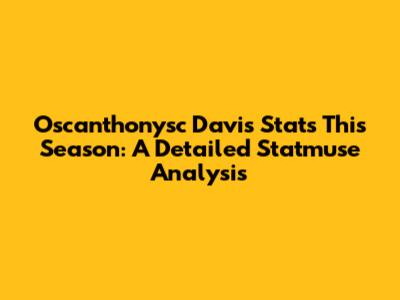 Oscanthonysc Davis Stats This Season: A Detailed Statmuse Analysis