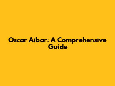 Oscar Aibar: A Comprehensive Guide