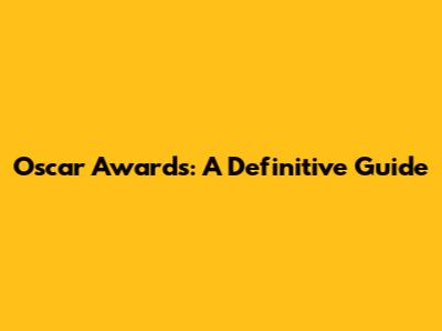 Oscar Awards: A Definitive Guide
