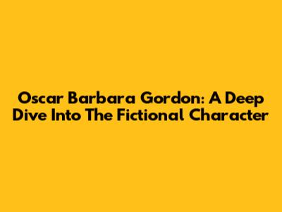 Oscar Barbara Gordon: A Deep Dive Into The Fictional Character