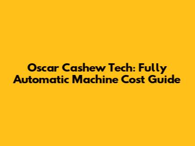 Oscar Cashew Tech: Fully Automatic Machine Cost Guide