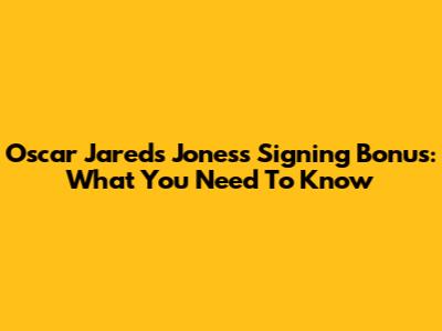 Oscar Jareds Jones's Signing Bonus: What You Need To Know