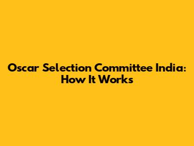 Oscar Selection Committee India: How It Works