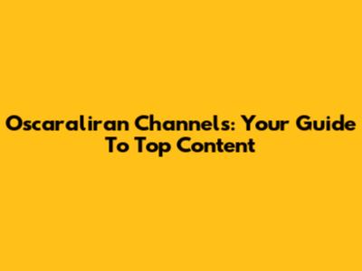 Oscaraliran Channels: Your Guide To Top Content