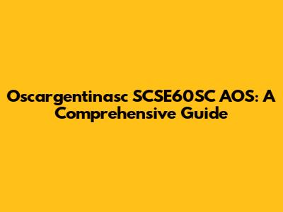 Oscargentinasc SCSE60SC AOS: A Comprehensive Guide