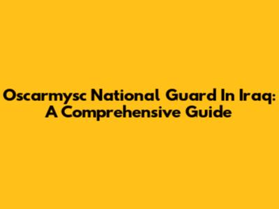 Oscarmysc National Guard In Iraq: A Comprehensive Guide