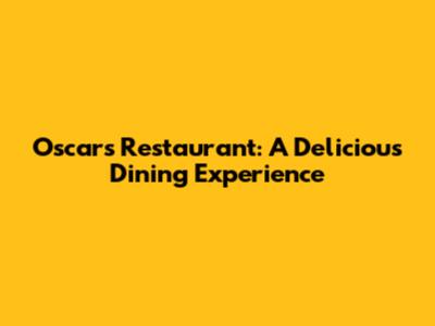 Oscars Restaurant: A Delicious Dining Experience