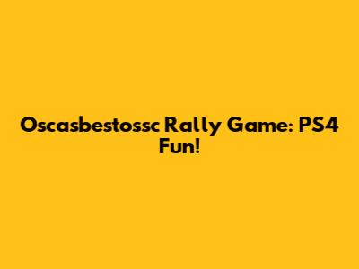 Oscasbestossc Rally Game: PS4 Fun!