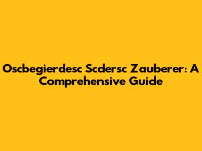 Oscbegierdesc Scdersc Zauberer: A Comprehensive Guide