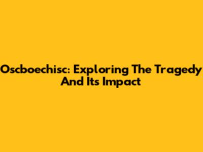 Oscboechisc: Exploring The Tragedy And Its Impact