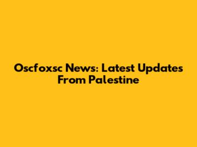 Oscfoxsc News: Latest Updates From Palestine