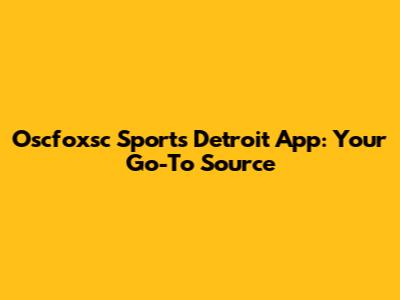 Oscfoxsc Sports Detroit App: Your Go-To Source