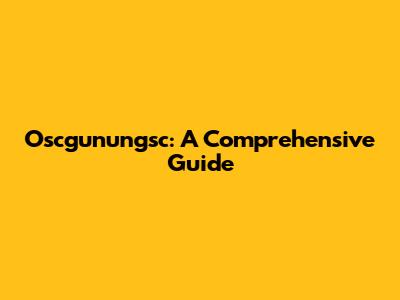 Oscgunungsc: A Comprehensive Guide