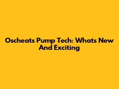 Oscheat's Pump Tech: What's New And Exciting