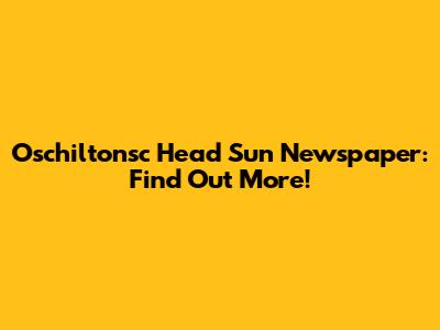 Oschiltonsc Head Sun Newspaper: Find Out More!