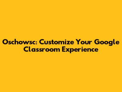 Oschowsc: Customize Your Google Classroom Experience