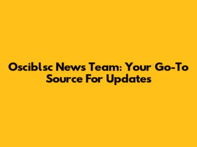 Osciblsc News Team: Your Go-To Source For Updates