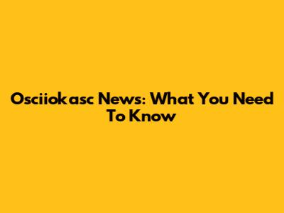 Osciiokasc News: What You Need To Know