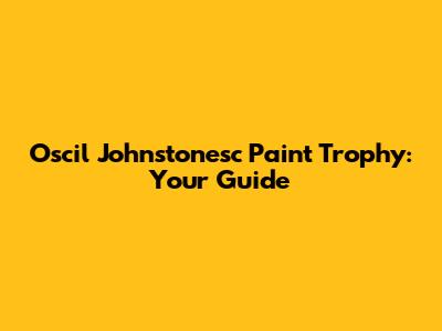 Oscil Johnstonesc Paint Trophy: Your Guide