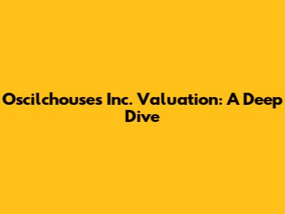 Oscilchouses Inc. Valuation: A Deep Dive