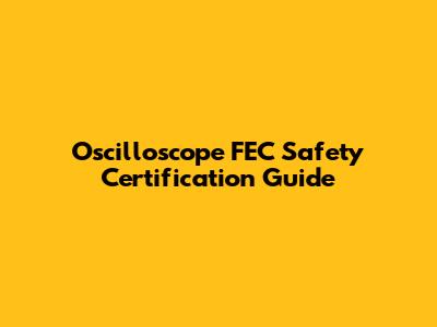 Oscilloscope FEC Safety Certification Guide