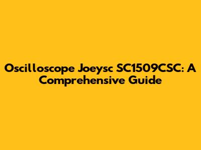 Oscilloscope Joeysc SC1509CSC: A Comprehensive Guide