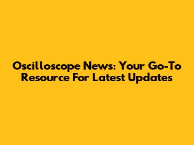 Oscilloscope News: Your Go-To Resource For Latest Updates