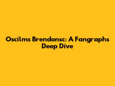 Oscilms' Brendonsc: A Fangraphs Deep Dive