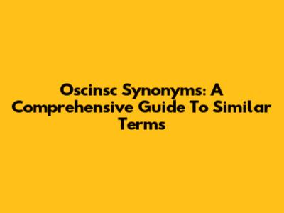Oscinsc Synonyms: A Comprehensive Guide To Similar Terms