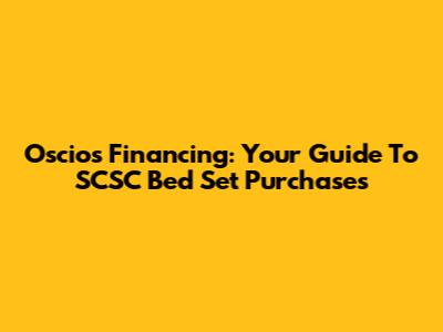 Oscios Financing: Your Guide To SCSC Bed Set Purchases