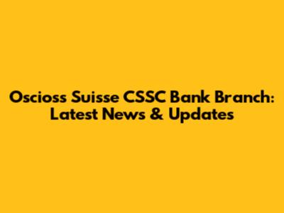 Oscioss Suisse CSSC Bank Branch: Latest News & Updates