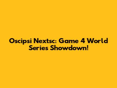 Oscipsi Nextsc: Game 4 World Series Showdown!