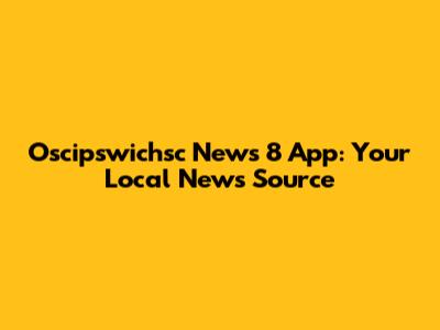 Oscipswichsc News 8 App: Your Local News Source