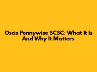 Oscis Pennywise SCSC: What It Is And Why It Matters