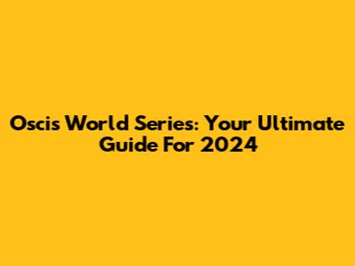 Oscis World Series: Your Ultimate Guide For 2024